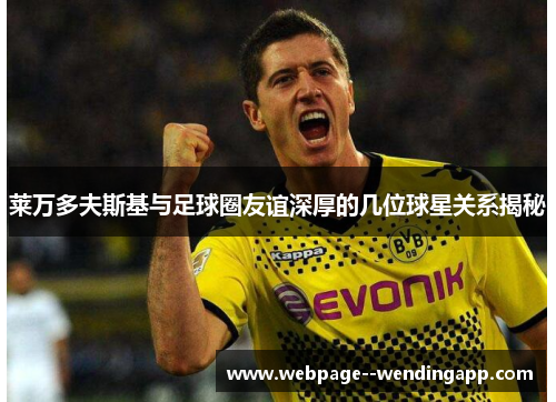 莱万多夫斯基与足球圈友谊深厚的几位球星关系揭秘