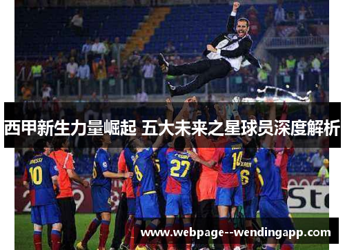 西甲新生力量崛起 五大未来之星球员深度解析