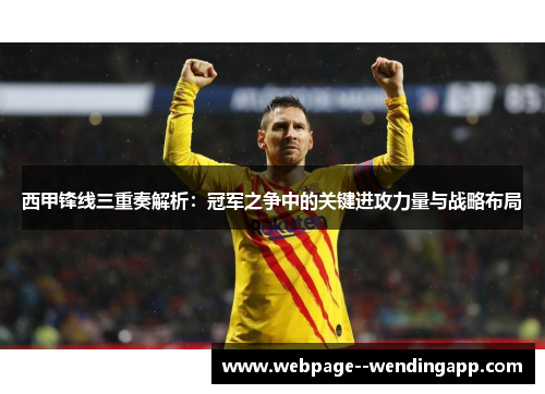 西甲锋线三重奏解析：冠军之争中的关键进攻力量与战略布局