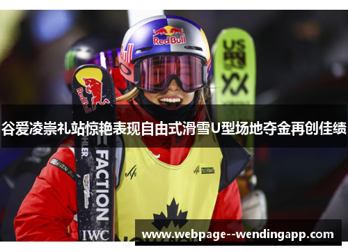 谷爱凌崇礼站惊艳表现自由式滑雪U型场地夺金再创佳绩