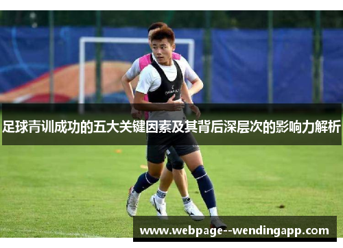 足球青训成功的五大关键因素及其背后深层次的影响力解析