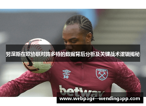 努涅斯在欧协联对阵多特的数据背后分析及关键战术逻辑揭秘