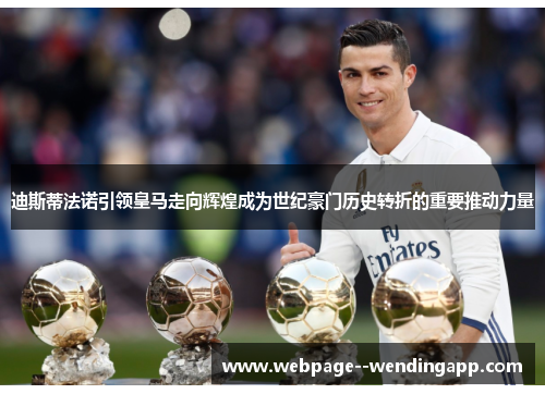 迪斯蒂法诺引领皇马走向辉煌成为世纪豪门历史转折的重要推动力量 迪斯蒂法诺引领皇马走向辉煌成为世纪豪门历史转折的重要推动力量