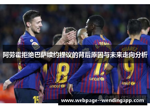 阿劳霍拒绝巴萨续约提议的背后原因与未来走向分析