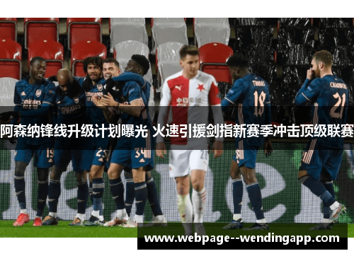 阿森纳锋线升级计划曝光 火速引援剑指新赛季冲击顶级联赛