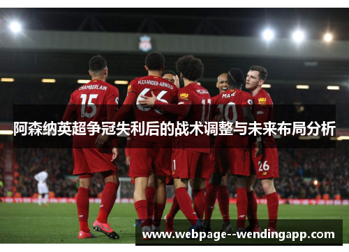 阿森纳英超争冠失利后的战术调整与未来布局分析