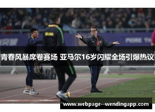 青春风暴席卷赛场 亚马尔16岁闪耀全场引爆热议