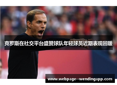 克罗斯在社交平台盛赞球队年轻球员近期表现回暖