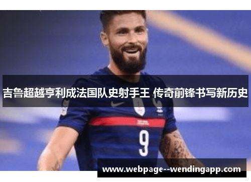 吉鲁超越亨利成法国队史射手王 传奇前锋书写新历史