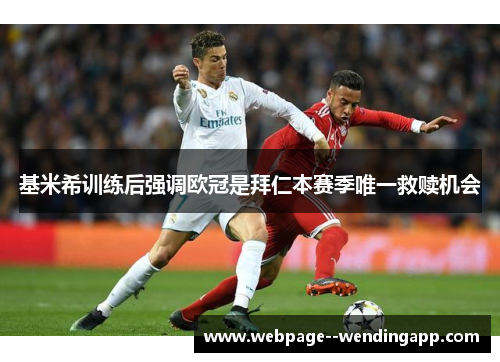 基米希训练后强调欧冠是拜仁本赛季唯一救赎机会
