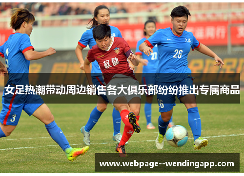女足热潮带动周边销售各大俱乐部纷纷推出专属商品