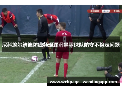 尼科埃尔维迪防线频现漏洞暴露球队防守不稳定问题