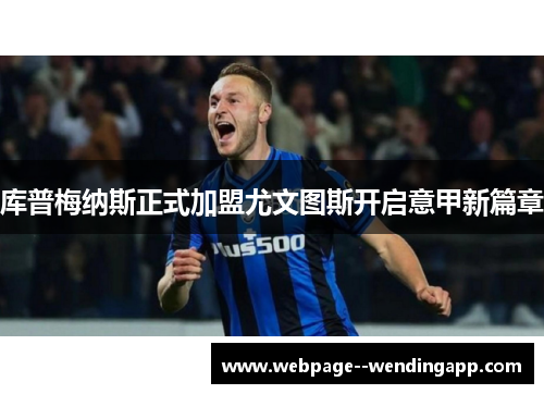 库普梅纳斯正式加盟尤文图斯开启意甲新篇章