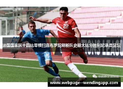 法国国家队十四比零横扫直布罗陀刷新队史最大比分胜利纪录震足坛