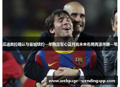 瓜迪奥拉确认与曼城续约一年稳定军心蓝月亮未来布局再添关键一笔