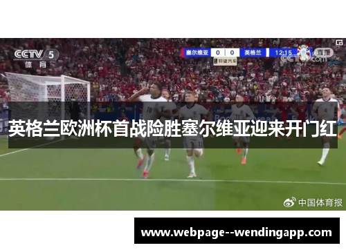 英格兰欧洲杯首战险胜塞尔维亚迎来开门红