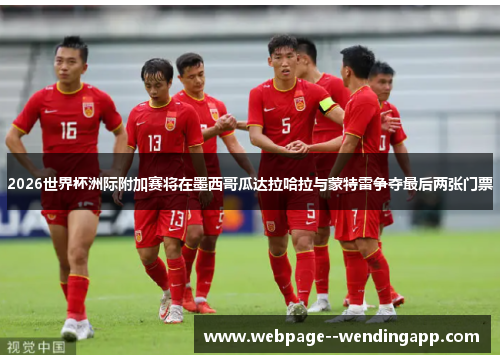 2026世界杯洲际附加赛将在墨西哥瓜达拉哈拉与蒙特雷争夺最后两张门票