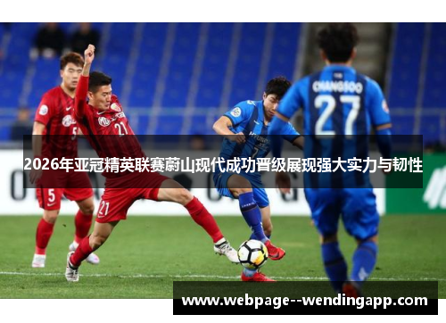 2026年亚冠精英联赛蔚山现代成功晋级展现强大实力与韧性