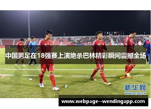中国男足在18强赛上演绝杀巴林精彩瞬间震撼全场