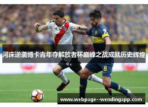 河床逆袭博卡青年夺解放者杯巅峰之战成就历史辉煌