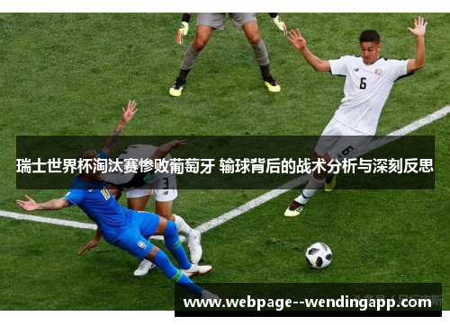 瑞士世界杯淘汰赛惨败葡萄牙 输球背后的战术分析与深刻反思