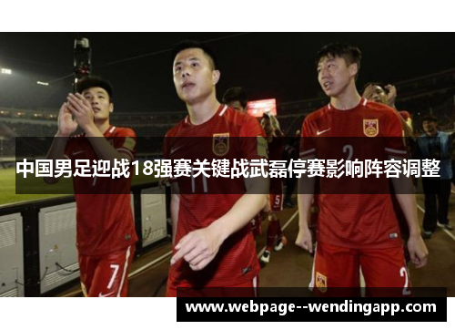 中国男足迎战18强赛关键战武磊停赛影响阵容调整