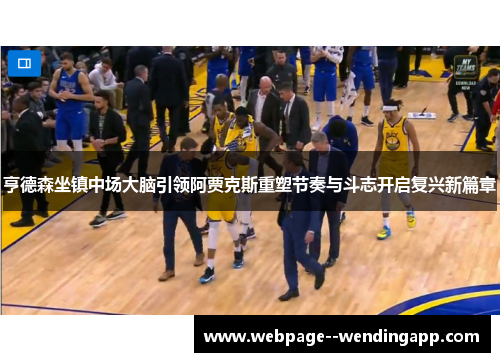 亨德森坐镇中场大脑引领阿贾克斯重塑节奏与斗志开启复兴新篇章