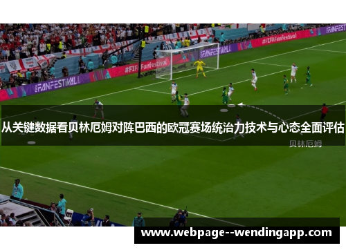 从关键数据看贝林厄姆对阵巴西的欧冠赛场统治力技术与心态全面评估