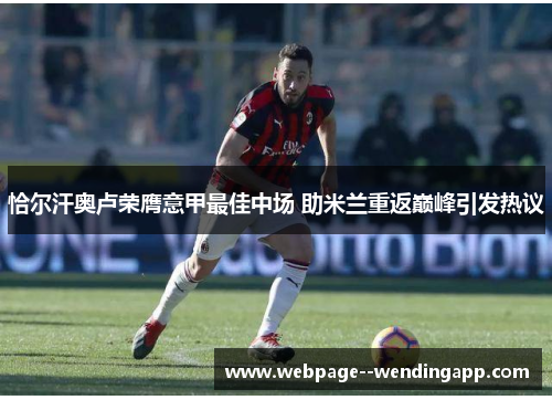 恰尔汗奥卢荣膺意甲最佳中场 助米兰重返巅峰引发热议