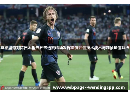 莫德里奇对阵日本世界杯预选赛临场发挥深度评估技术战术与领袖价值解析